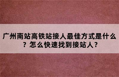 广州南站高铁站接人最佳方式是什么？怎么快速找到接站人？