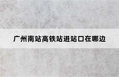 广州南站高铁站进站口在哪边