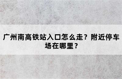 广州南高铁站入口怎么走？附近停车场在哪里？