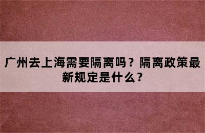 广州去上海需要隔离吗？隔离政策最新规定是什么？