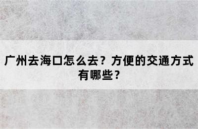 广州去海口怎么去？方便的交通方式有哪些？
