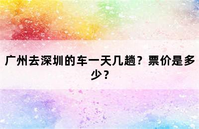 广州去深圳的车一天几趟？票价是多少？