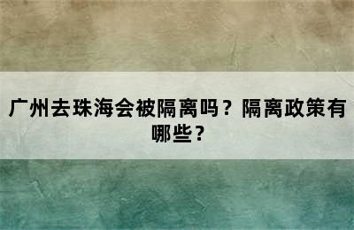 广州去珠海会被隔离吗？隔离政策有哪些？