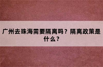 广州去珠海需要隔离吗？隔离政策是什么？