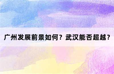 广州发展前景如何？武汉能否超越？