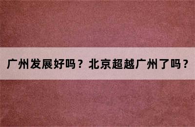 广州发展好吗？北京超越广州了吗？