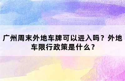 广州周末外地车牌可以进入吗？外地车限行政策是什么？