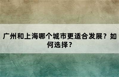 广州和上海哪个城市更适合发展？如何选择？