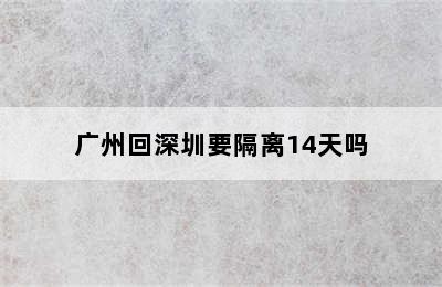 广州回深圳要隔离14天吗