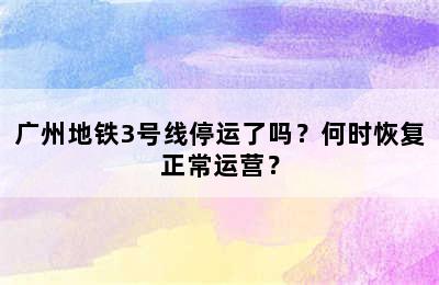 广州地铁3号线停运了吗？何时恢复正常运营？