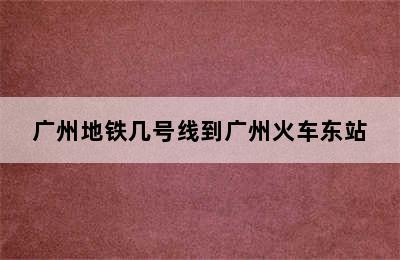 广州地铁几号线到广州火车东站