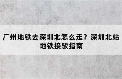 广州地铁去深圳北怎么走？深圳北站地铁接驳指南