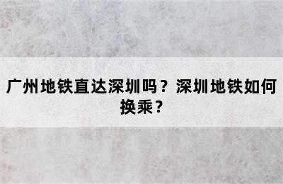 广州地铁直达深圳吗？深圳地铁如何换乘？