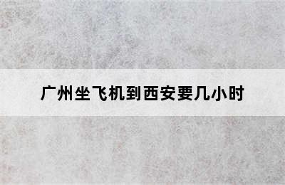 广州坐飞机到西安要几小时