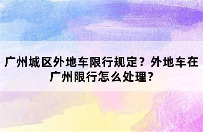 广州城区外地车限行规定？外地车在广州限行怎么处理？
