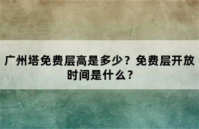 广州塔免费层高是多少？免费层开放时间是什么？