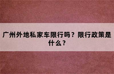 广州外地私家车限行吗？限行政策是什么？