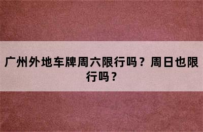广州外地车牌周六限行吗？周日也限行吗？
