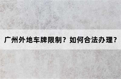 广州外地车牌限制？如何合法办理？