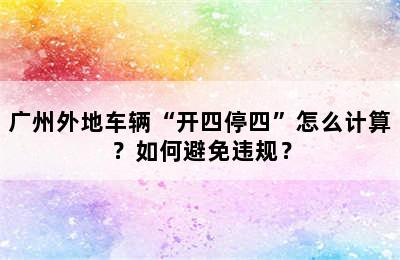 广州外地车辆“开四停四”怎么计算？如何避免违规？