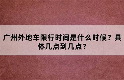 广州外地车限行时间是什么时候？具体几点到几点？