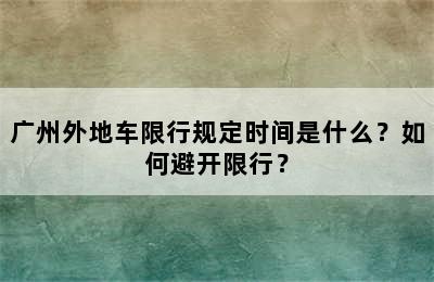 广州外地车限行规定时间是什么？如何避开限行？