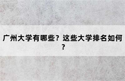 广州大学有哪些？这些大学排名如何？