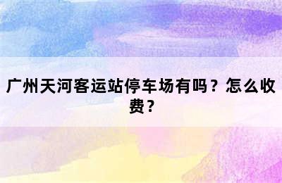 广州天河客运站停车场有吗？怎么收费？