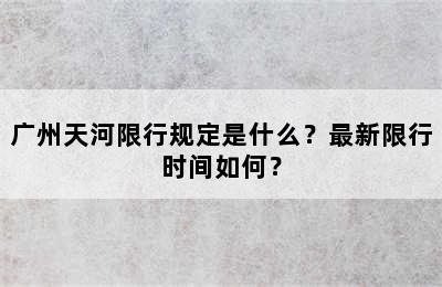 广州天河限行规定是什么？最新限行时间如何？