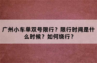 广州小车单双号限行？限行时间是什么时候？如何绕行？