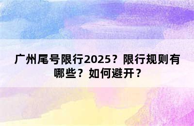广州尾号限行2025？限行规则有哪些？如何避开？