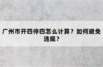 广州市开四停四怎么计算？如何避免违规？