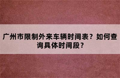 广州市限制外来车辆时间表？如何查询具体时间段？