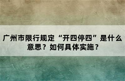 广州市限行规定“开四停四”是什么意思？如何具体实施？