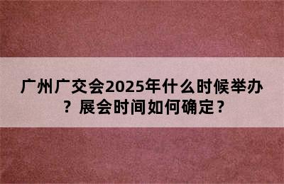 广州广交会2025年什么时候举办？展会时间如何确定？