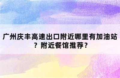 广州庆丰高速出口附近哪里有加油站？附近餐馆推荐？