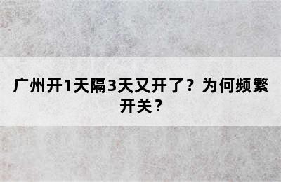 广州开1天隔3天又开了？为何频繁开关？