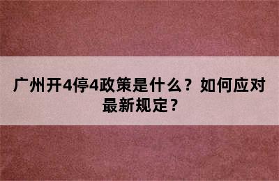 广州开4停4政策是什么？如何应对最新规定？