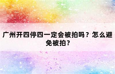 广州开四停四一定会被拍吗？怎么避免被拍？