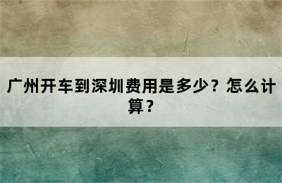 广州开车到深圳费用是多少？怎么计算？