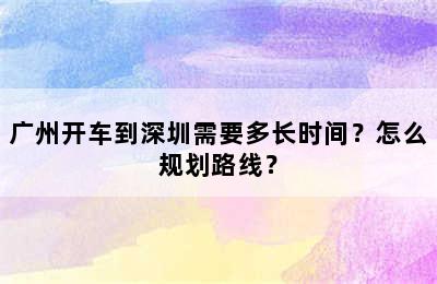 广州开车到深圳需要多长时间？怎么规划路线？