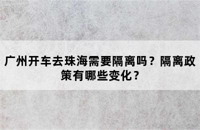 广州开车去珠海需要隔离吗？隔离政策有哪些变化？