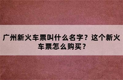 广州新火车票叫什么名字？这个新火车票怎么购买？