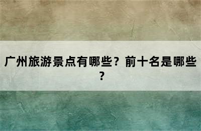 广州旅游景点有哪些？前十名是哪些？