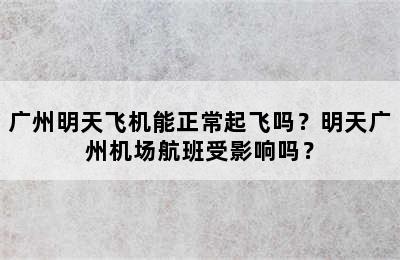 广州明天飞机能正常起飞吗？明天广州机场航班受影响吗？