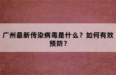广州最新传染病毒是什么？如何有效预防？