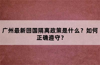 广州最新回国隔离政策是什么？如何正确遵守？