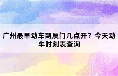 广州最早动车到厦门几点开？今天动车时刻表查询