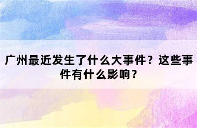 广州最近发生了什么大事件？这些事件有什么影响？