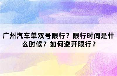 广州汽车单双号限行？限行时间是什么时候？如何避开限行？